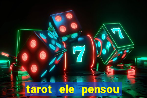 tarot ele pensou em mim hoje